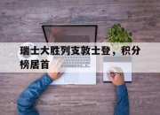 九游娱乐官网入口-瑞士大胜列支敦士登，积分榜居首