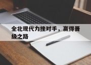 九游娱乐-全北现代力挫对手，赢得晋级之路的简单介绍