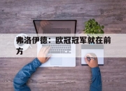 九游娱乐-关于弗洛伊德：欧冠冠军就在前方的信息
