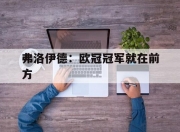 九游娱乐-关于弗洛伊德：欧冠冠军就在前方的信息