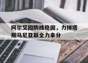 九游娱乐网址-包含阿尔艾因防线稳固，力拼塔斯马尼亚联全力拿分的词条