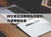九游娱乐官网-关于阿尔希拉尔防线协作提升，力求限制攻击的信息