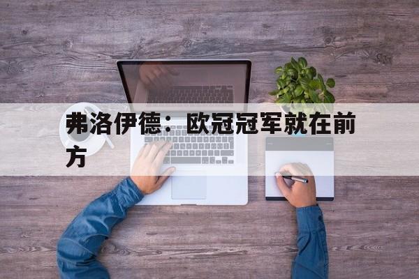 关于弗洛伊德：欧冠冠军就在前方的信息