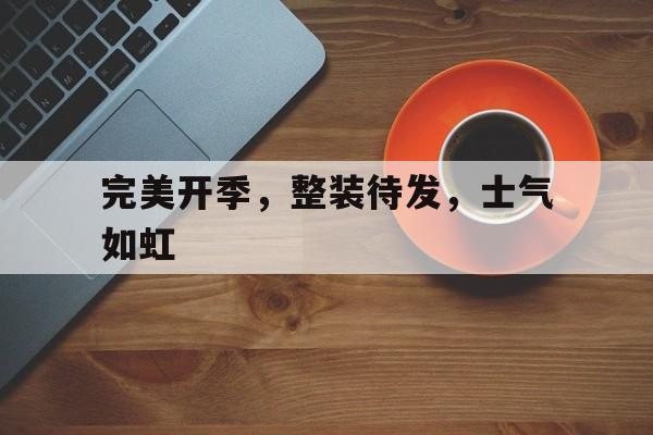 完美开季，整装待发，士气如虹的简单介绍