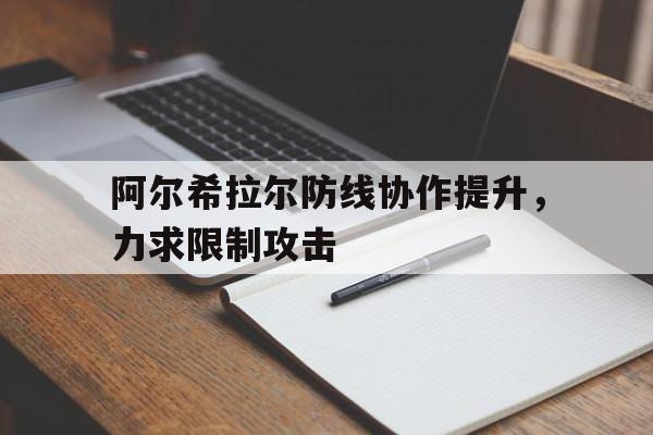 关于阿尔希拉尔防线协作提升，力求限制攻击的信息